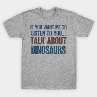 If You Want Me to Listen to You Talk About Dinosaurs Funny Dinosaur  Lover Gift T-Shirt